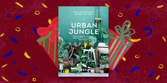 Buku - hadiah terbaik: «Perkotaan Jungle. Cara membuat interior yang nyaman dengan tanaman, "Igor Yosifovich Judith de Graaf